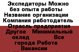 Экспедиторы.Можно без опыта работы › Название организации ­ Компания-работодатель › Отрасль предприятия ­ Другое › Минимальный оклад ­ 20 000 - Все города Работа » Вакансии   . Московская обл.,Звенигород г.